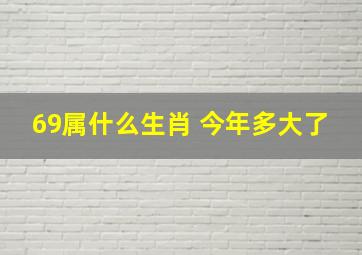 69属什么生肖 今年多大了